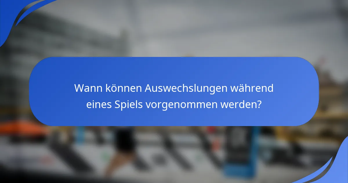 Wann können Auswechslungen während eines Spiels vorgenommen werden?