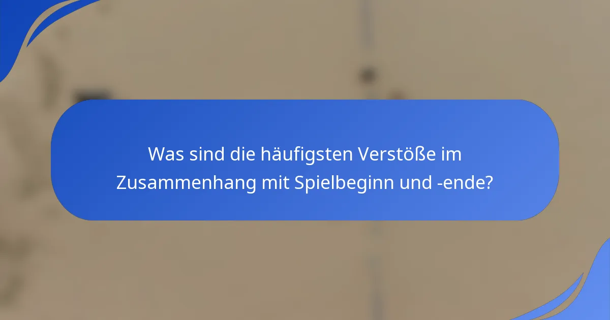 Was sind die häufigsten Verstöße im Zusammenhang mit Spielbeginn und -ende?