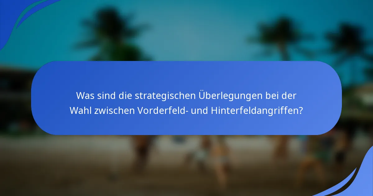 Was sind die strategischen Überlegungen bei der Wahl zwischen Vorderfeld- und Hinterfeldangriffen?