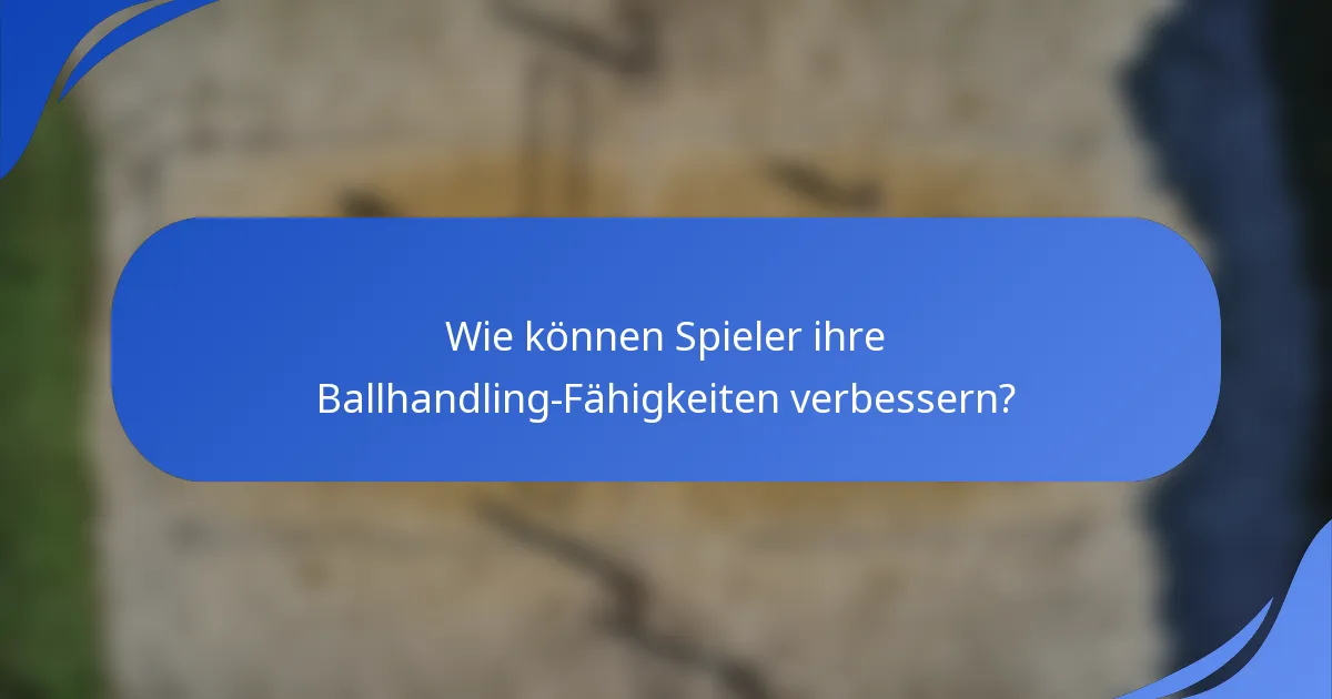 Wie können Spieler ihre Ballhandling-Fähigkeiten verbessern?