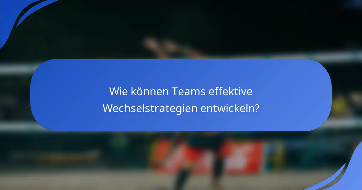 Wie können Teams effektive Wechselstrategien entwickeln?