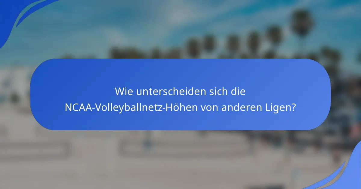 Wie unterscheiden sich die NCAA-Volleyballnetz-Höhen von anderen Ligen?