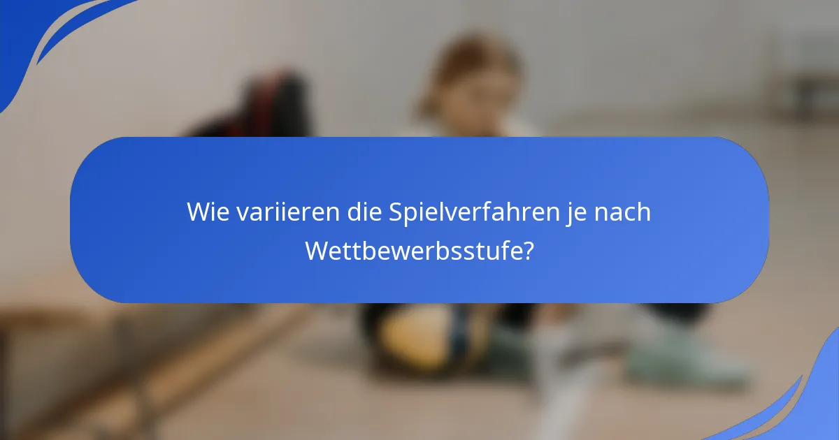 Wie variieren die Spielverfahren je nach Wettbewerbsstufe?