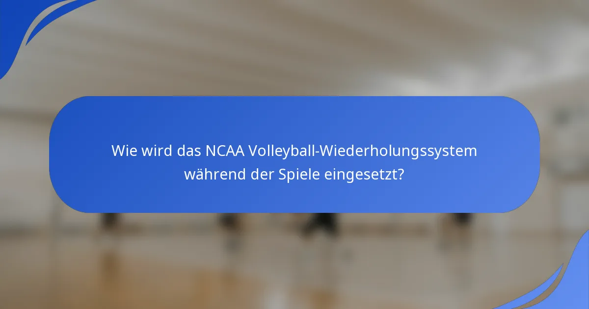 Wie wird das NCAA Volleyball-Wiederholungssystem während der Spiele eingesetzt?